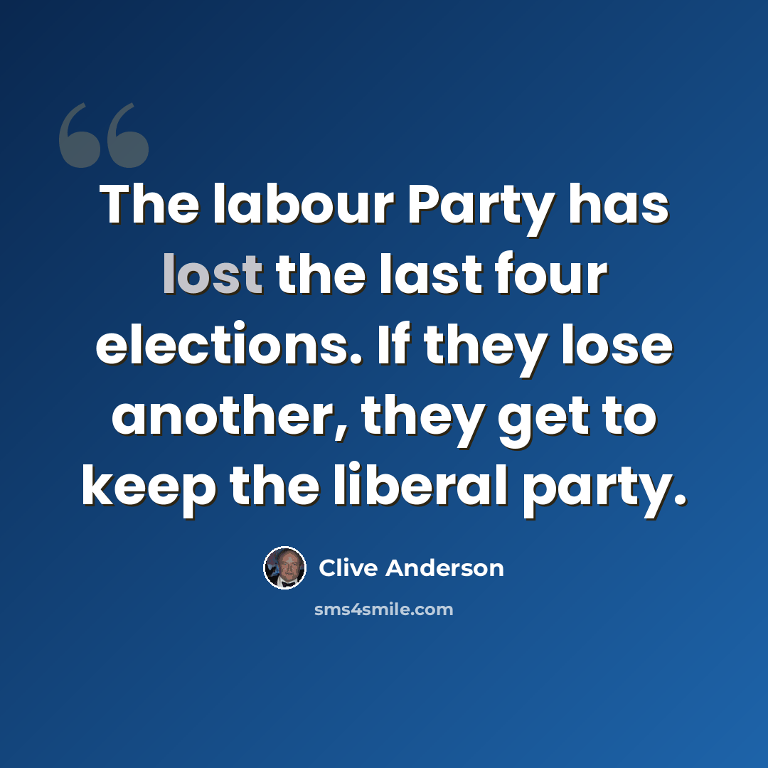 “The labour Party has lost the last four elections. If they lose another, they get to keep the liberal party.” quote by Clive Anderson