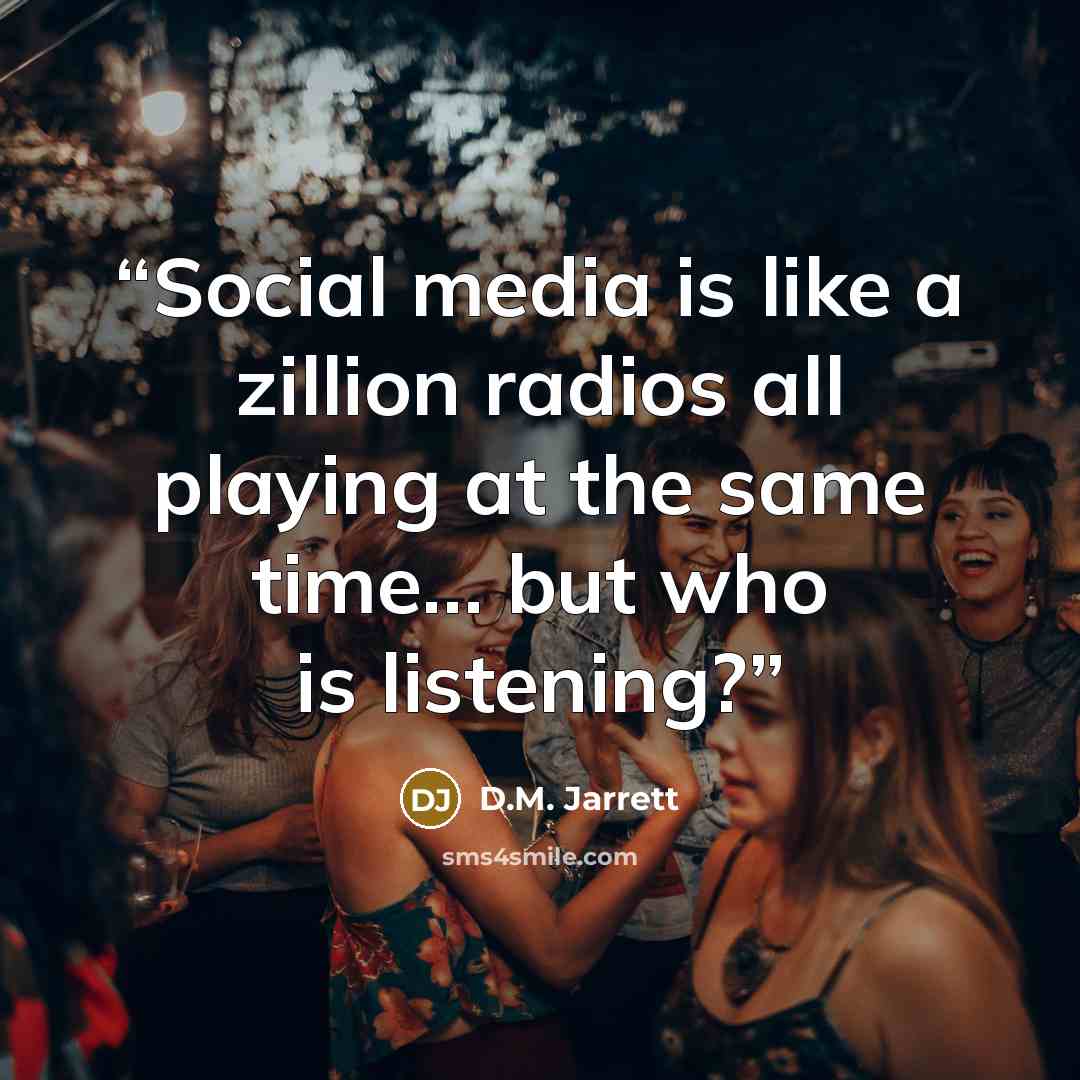 “Social media is like a zillion radios all playing at the same time… but who is listening?” quote by D.M. Jarrett