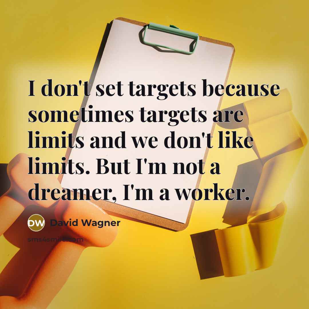 “I don't set targets because sometimes targets are limits and we don't like limits. But I'm not a dreamer, I'm a worker.” quote by David Wagner