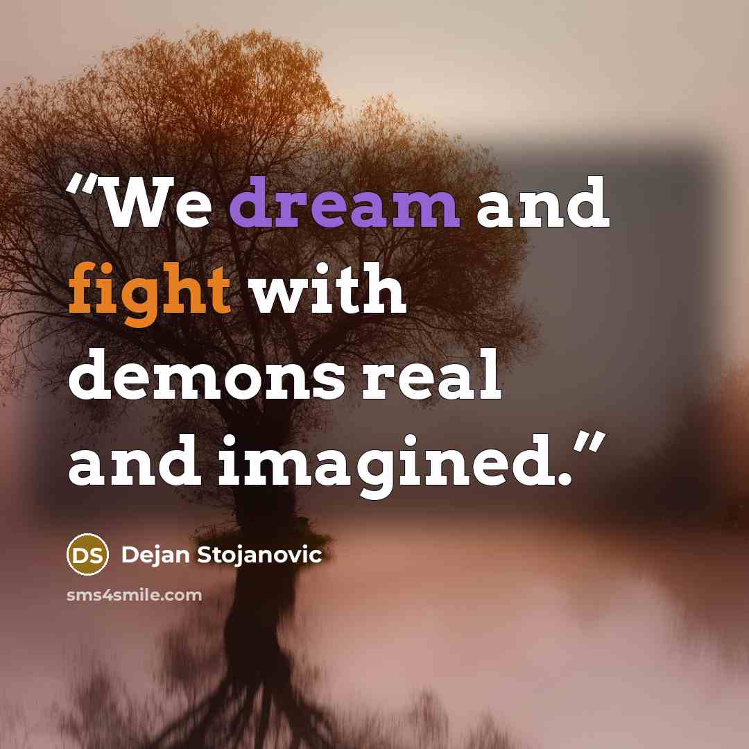 “We dream and fight with demons real and imagined.” quote by Dejan Stojanovic