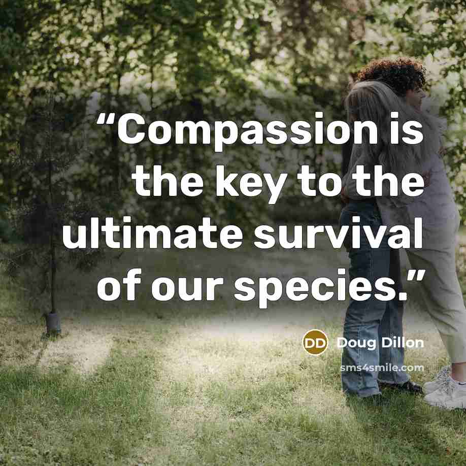 “Compassion is the key to the ultimate survival of our species.” quote by Doug Dillon