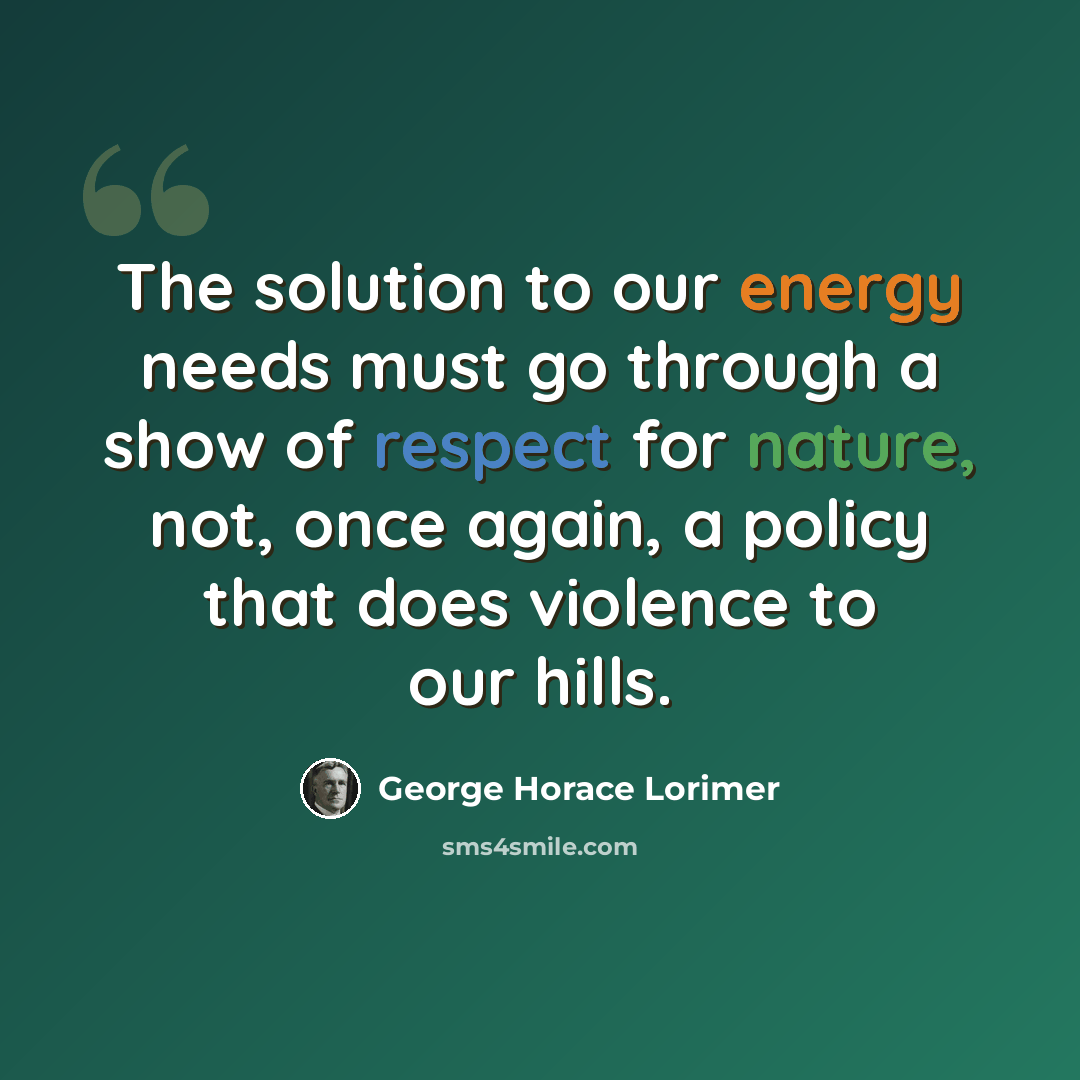 “The solution to our energy needs must go through a show of respect for nature, not, once again, a policy that does violence to our hills.” quote by George Horace Lorimer