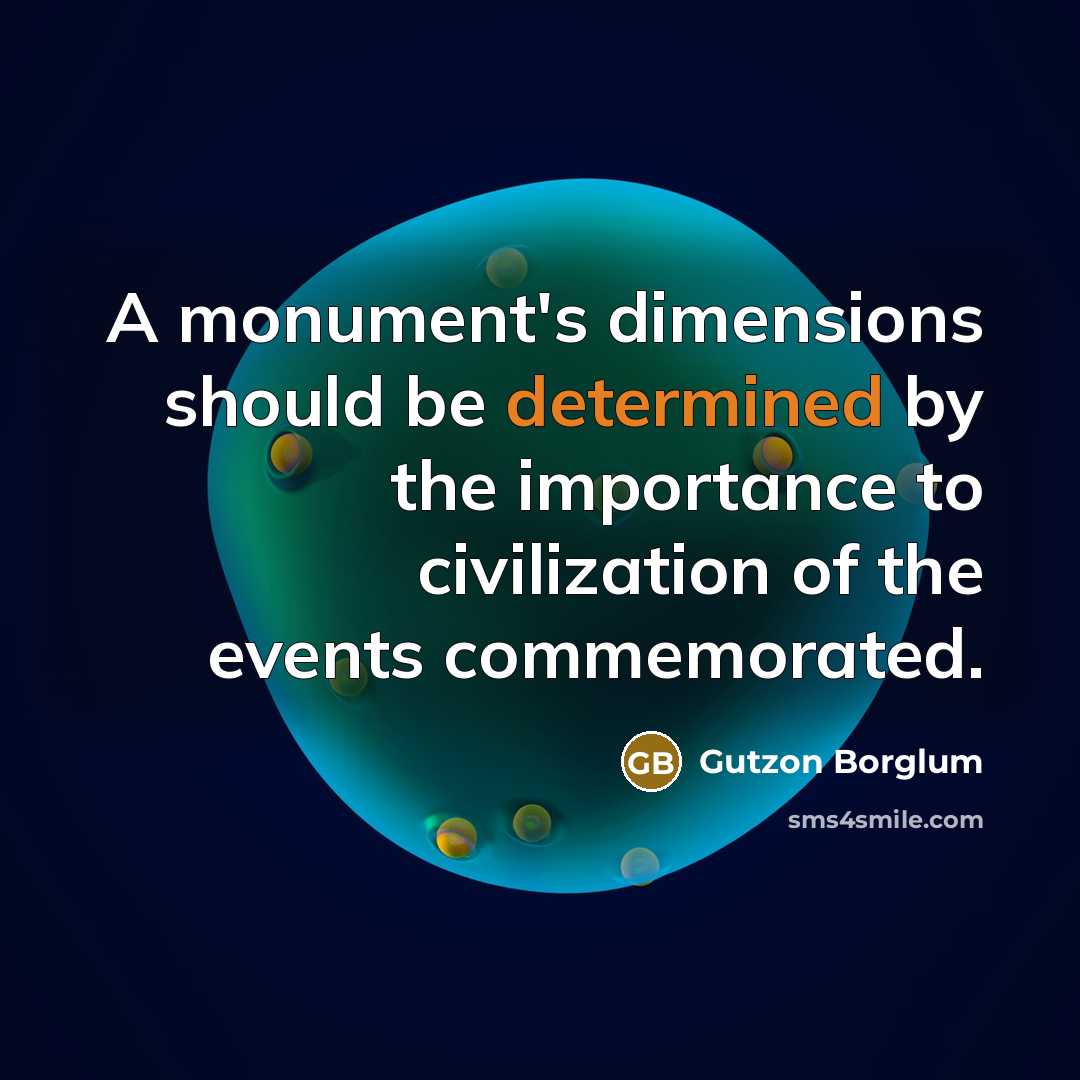 “A monument's dimensions should be determined by the importance to civilization of the events commemorated.” quote by Gutzon Borglum