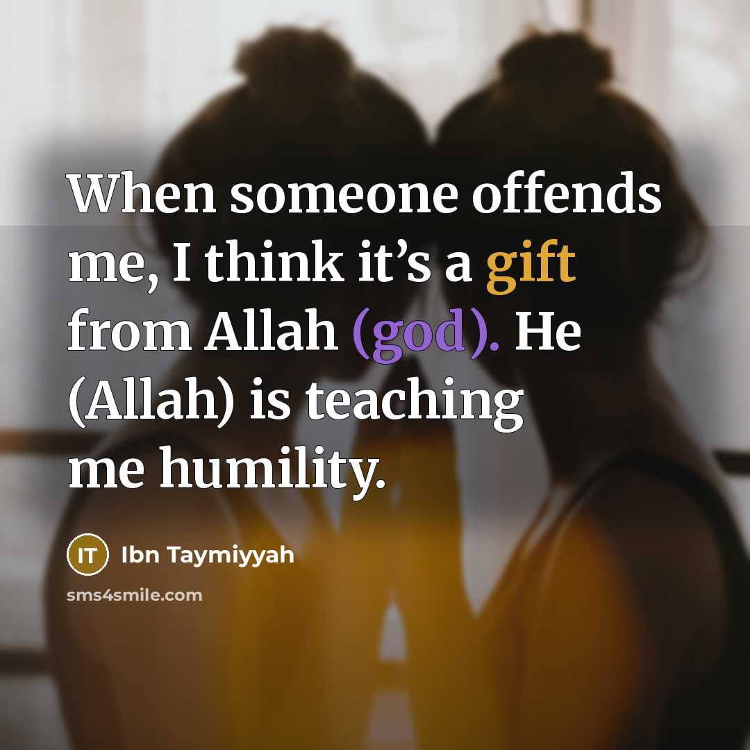 “When someone offends me, I think it’s a gift from Allah (god). He (Allah) is teaching me humility.” quote by Ibn Taymiyyah