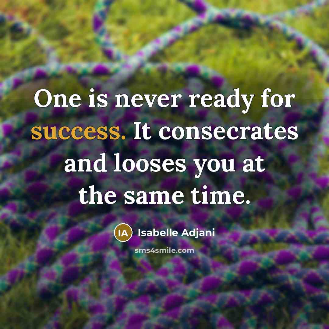 “One is never ready for success. It consecrates and looses you at the same time.” quote by Isabelle Adjani