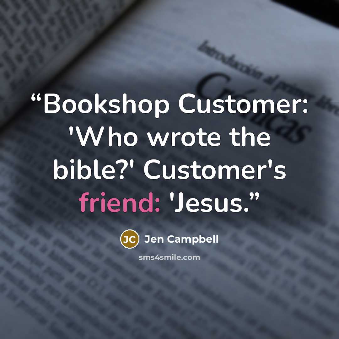 “Bookshop Customer: 'Who wrote the bible?' Customer's friend: 'Jesus.” quote by Jen Campbell