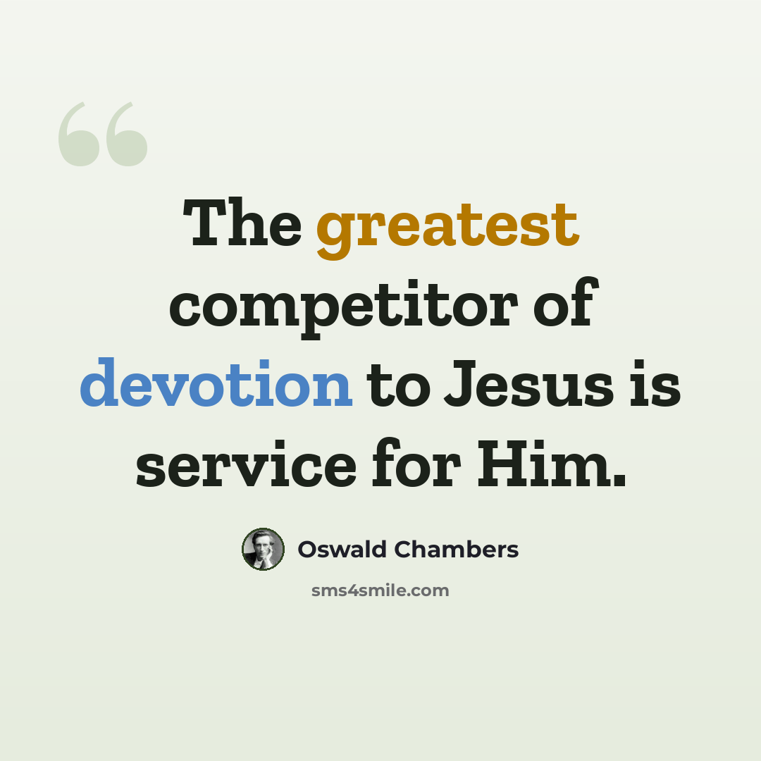 “The greatest competitor of devotion to Jesus is service for Him.” quote by Oswald Chambers