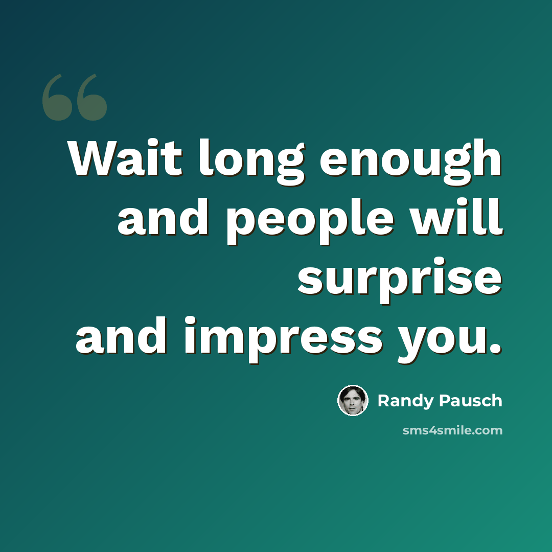 “Wait long enough and people will surprise and impress you.” quote by Randy Pausch