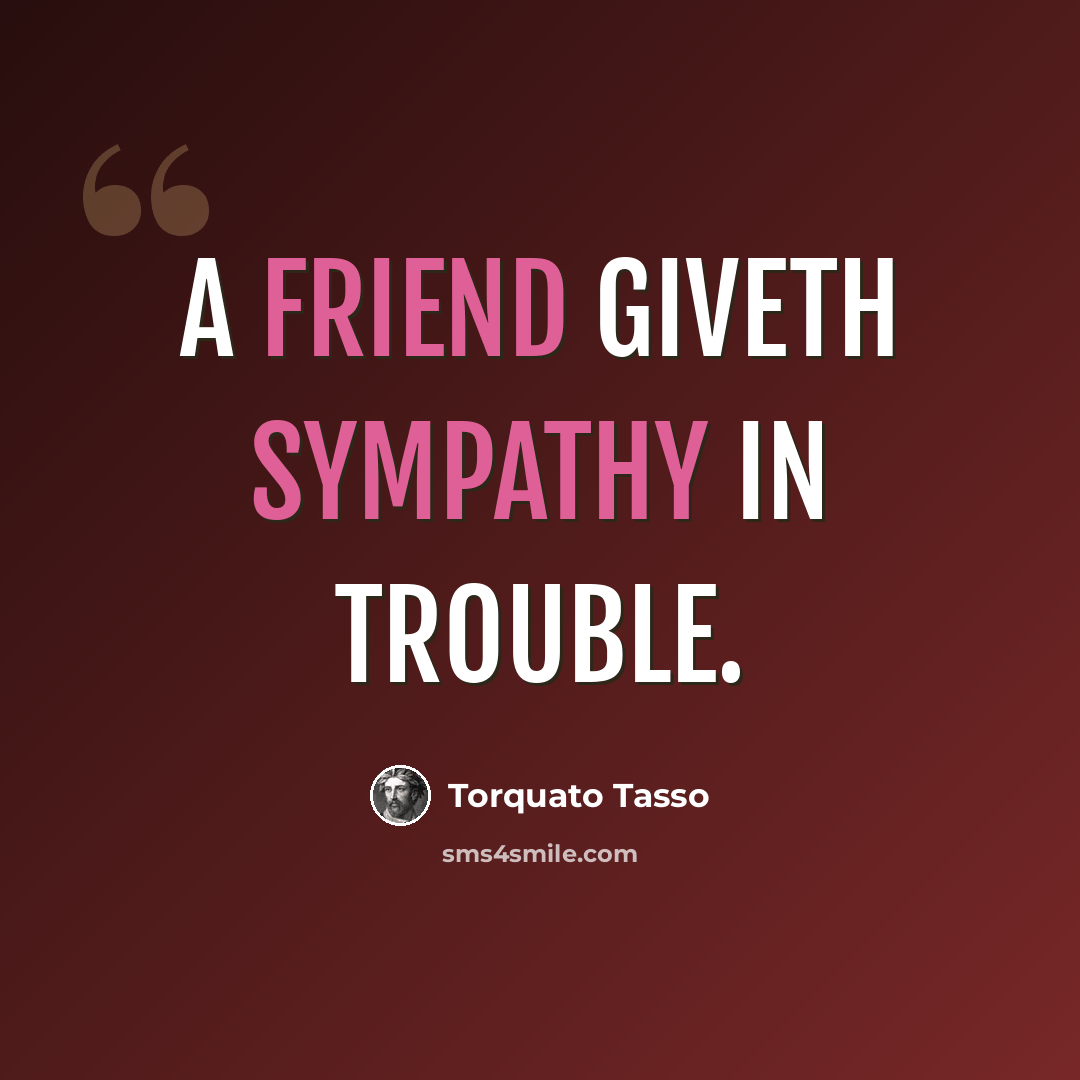 “A friend giveth sympathy in trouble.” quote by Torquato Tasso