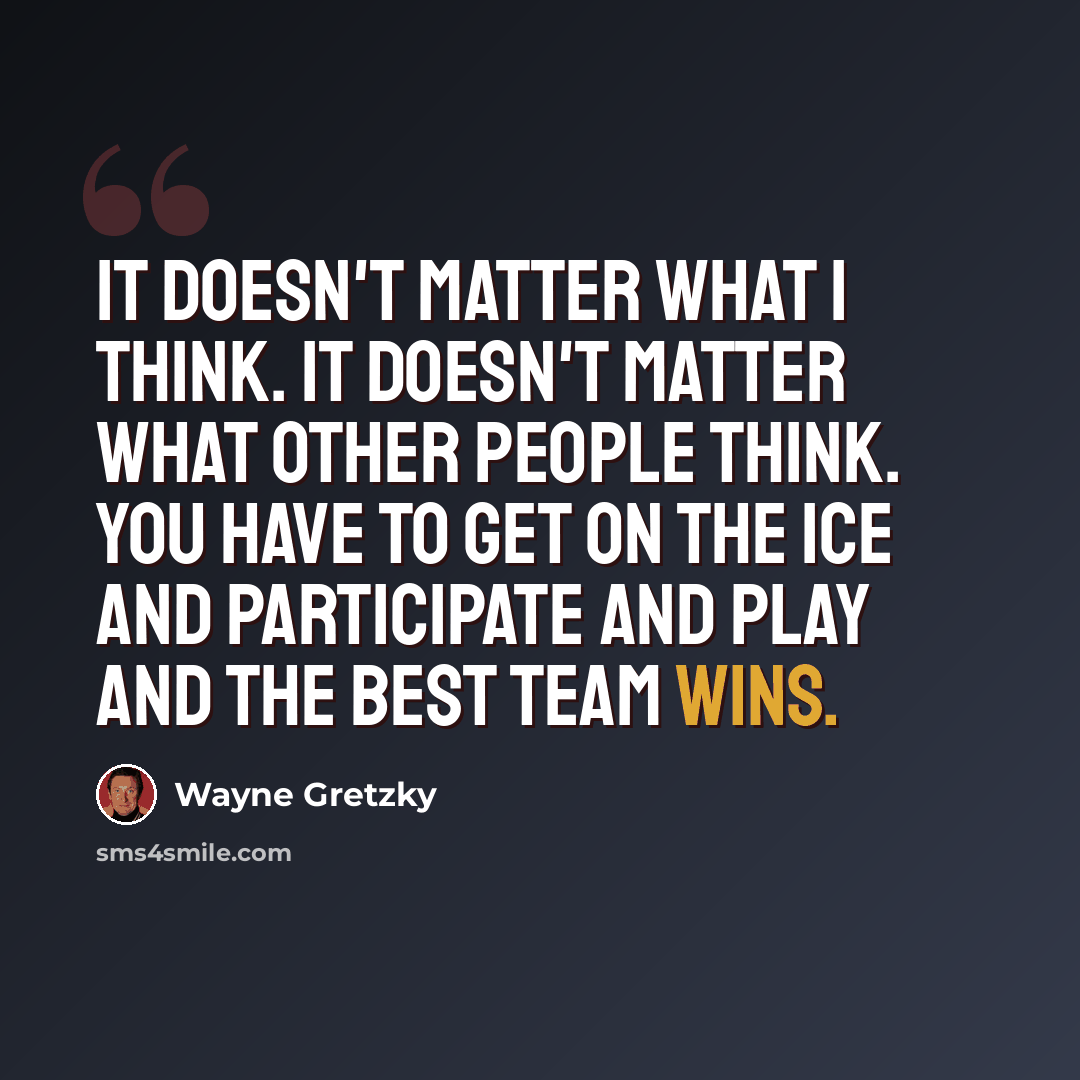 “It doesn't matter what I think. It doesn't matter what other people think. You have to get on the ice and participate and play and the best team wins.” quote by Wayne Gretzky