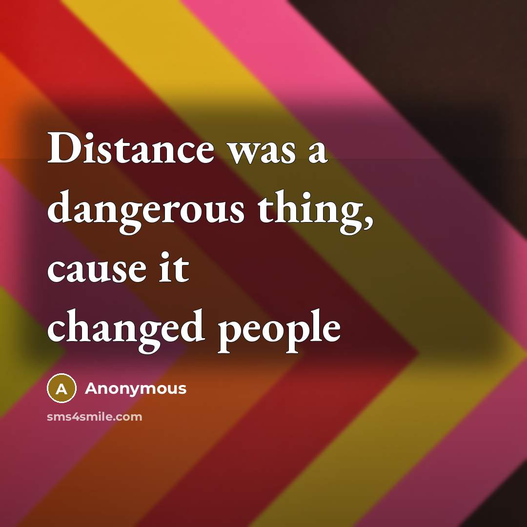 “Distance was a dangerous thing, cause it changed people” quote by Anonymous