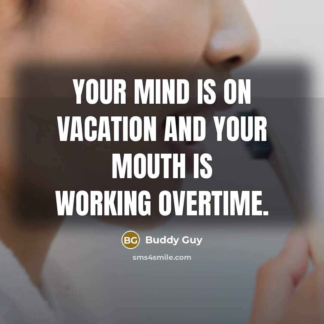 “Your mind is on vacation and your mouth is working overtime.” quote by Buddy Guy
