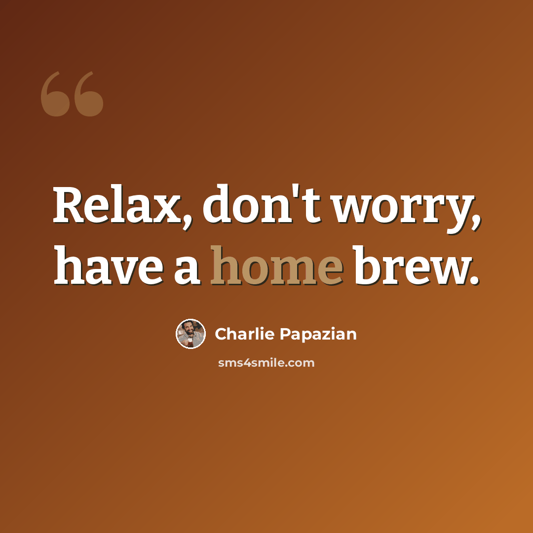 “Relax, don't worry, have a home brew.” quote by Charlie Papazian