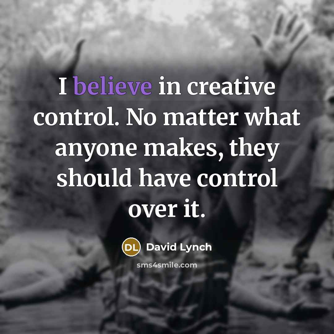 “I believe in creative control. No matter what anyone makes, they should have control over it.” quote by David Lynch