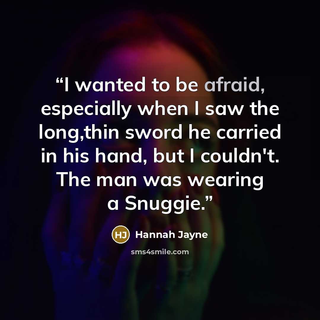 “I wanted to be afraid, especially when I saw the long,thin sword he carried in his hand, but I couldn't. The man was wearing a Snuggie.” quote by Hannah Jayne