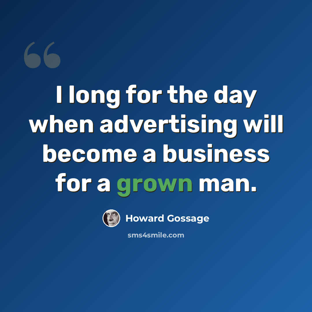 “I long for the day when advertising will become a business for a grown man.” quote by Howard Gossage