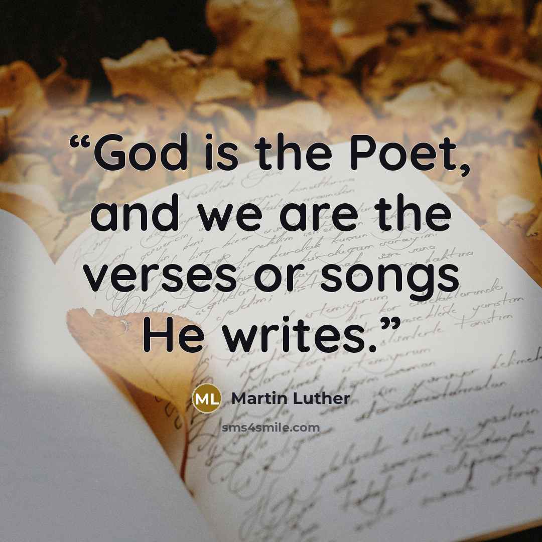 “God is the Poet, and we are the verses or songs He writes.” quote by Martin Luther