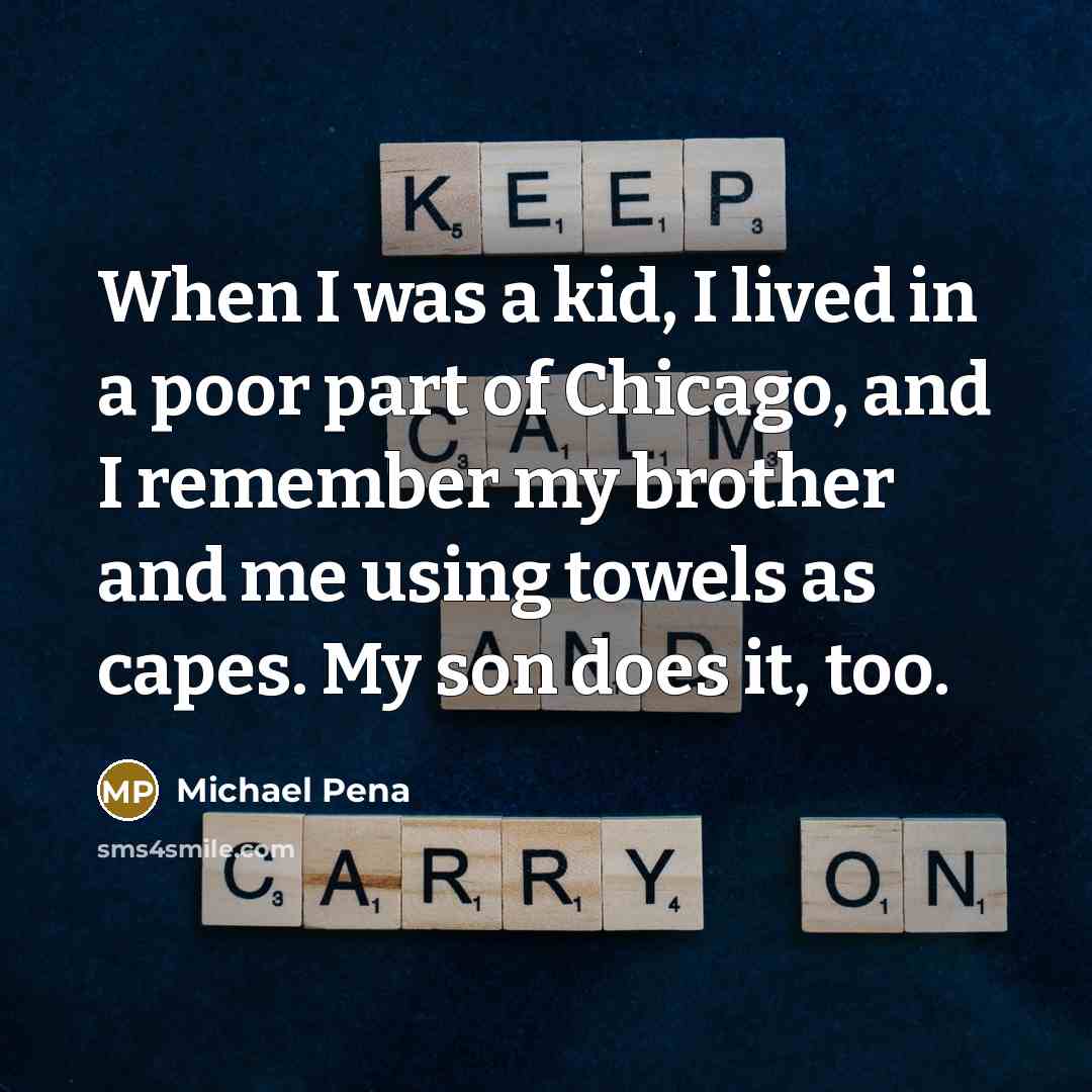 “When I was a kid, I lived in a poor part of Chicago, and I remember my brother and me using towels as capes. My son does it, too.” quote by Michael Pena