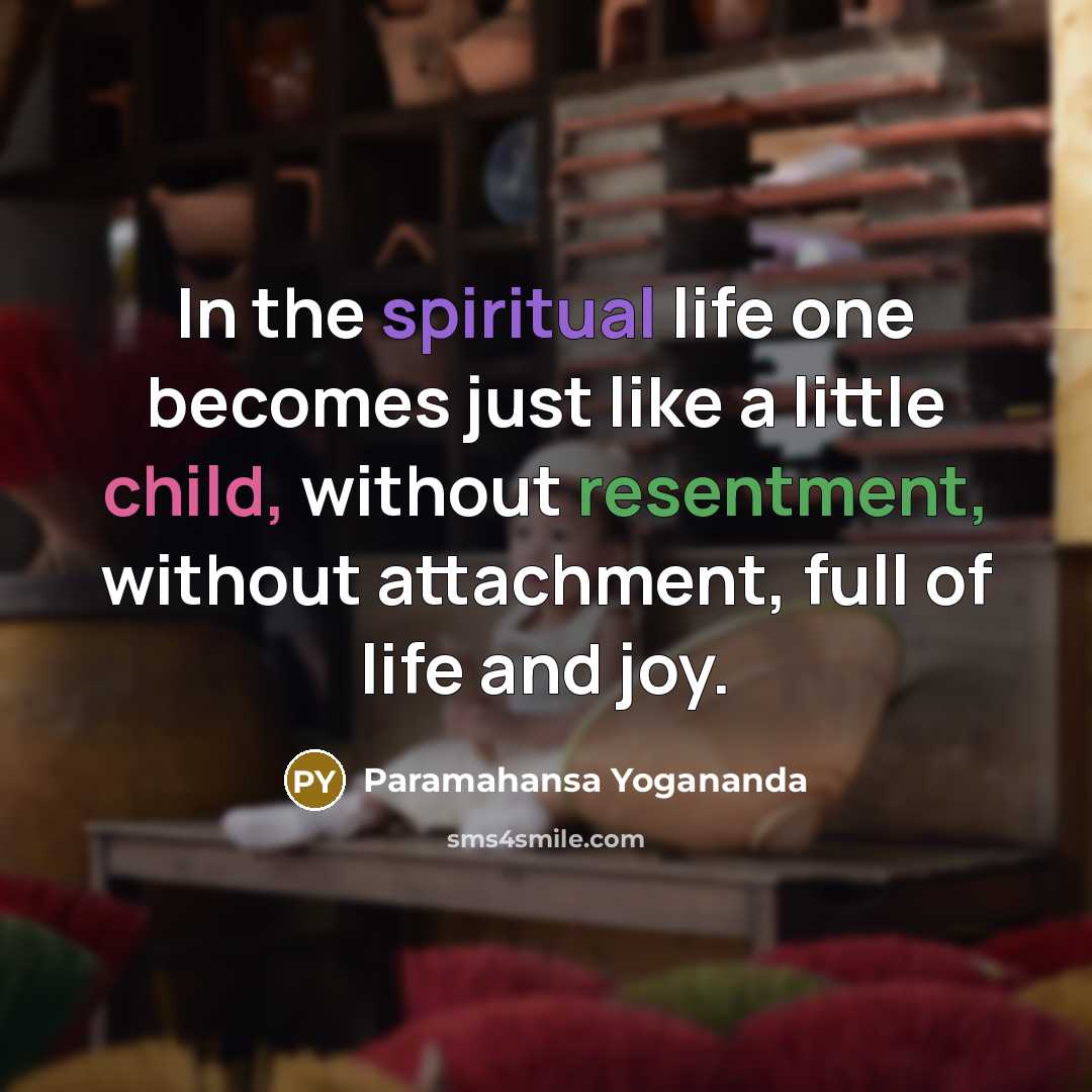 “In the spiritual life one becomes just like a little child, without resentment, without attachment, full of life and joy.” quote by Paramahansa Yogananda