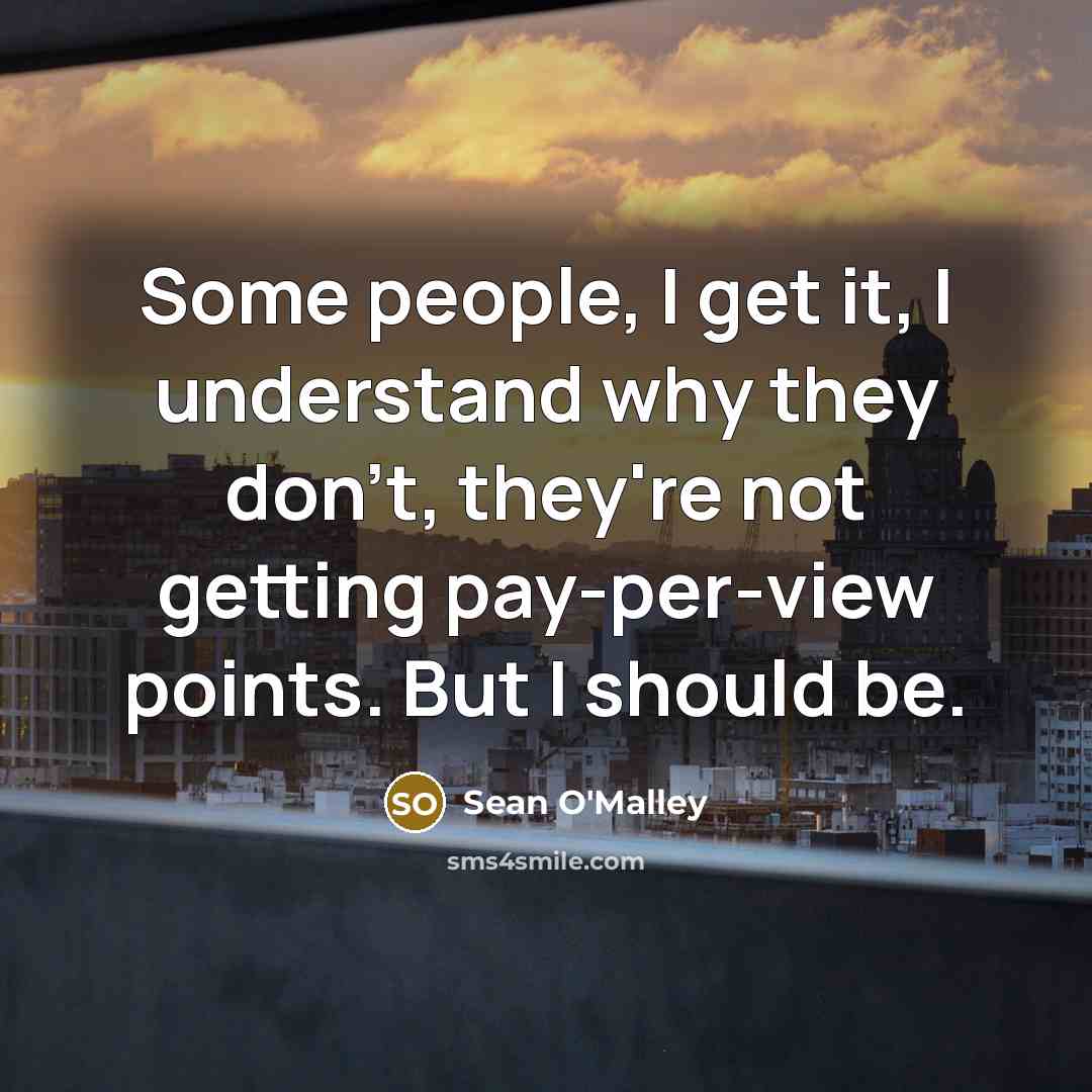 “Some people, I get it, I understand why they don't, they're not getting pay-per-view points. But I should be.” quote by Sean O'Malley