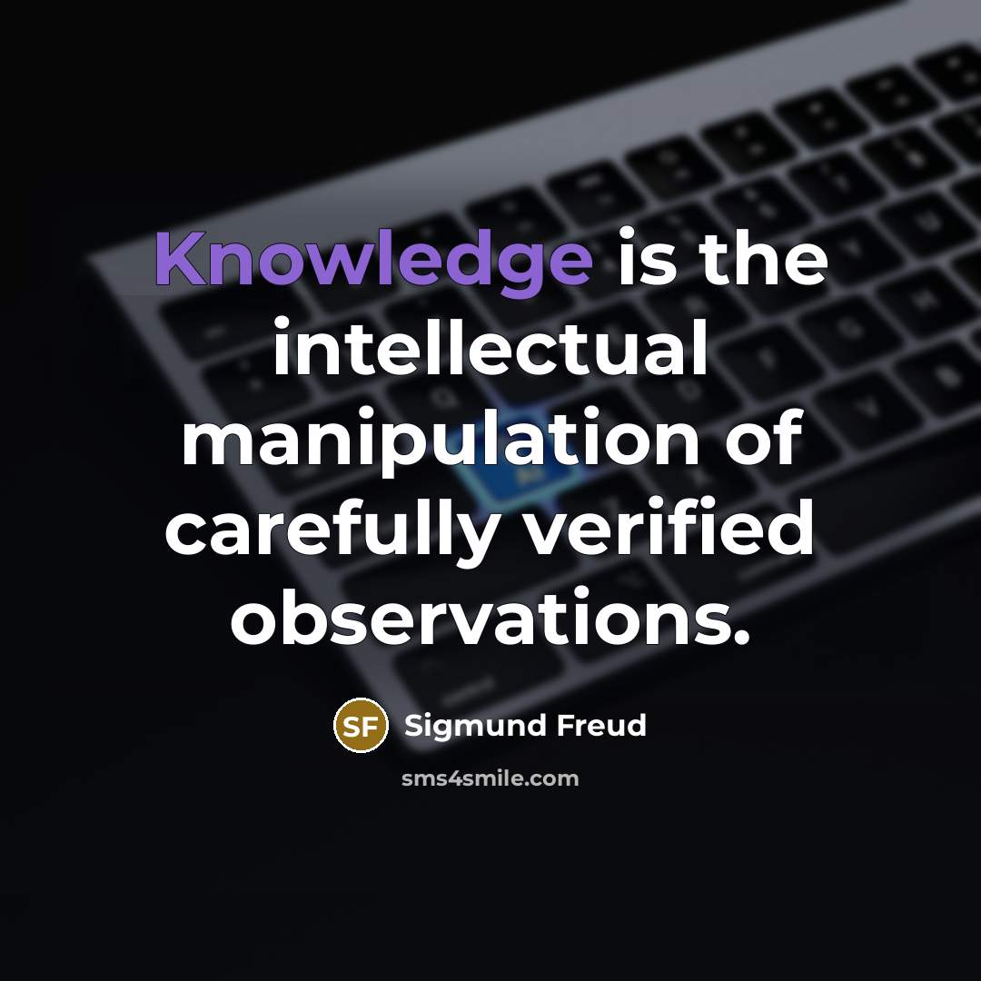 “Knowledge is the intellectual manipulation of carefully verified observations.” quote by Sigmund Freud