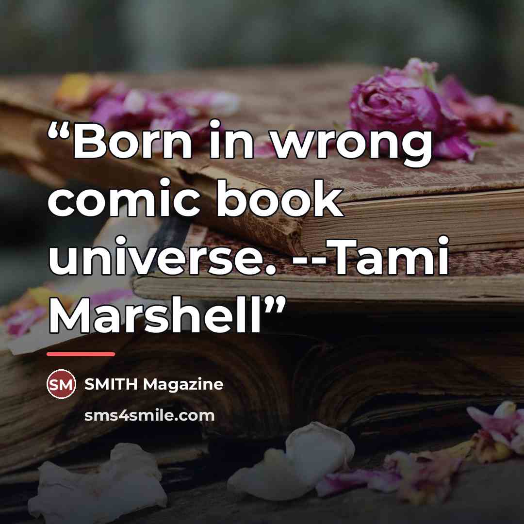 “Born in wrong comic book universe. --Tami Marshell” quote by SMITH Magazine
