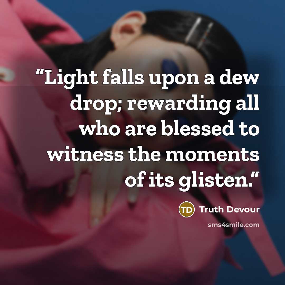 “Light falls upon a dew drop; rewarding all who are blessed to witness the moments of its glisten.” quote by Truth Devour