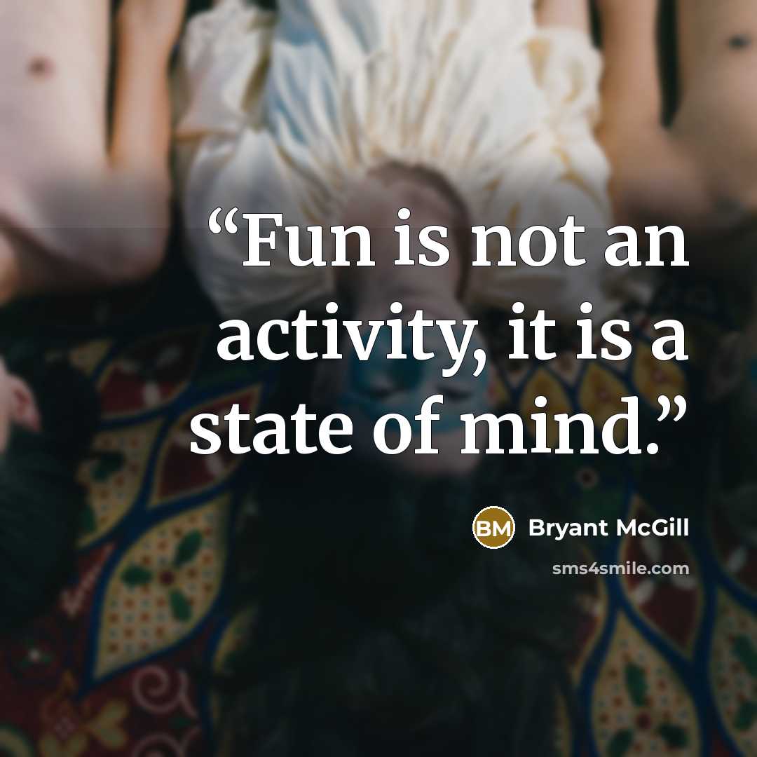 “Fun is not an activity, it is a state of mind.” quote by Bryant McGill