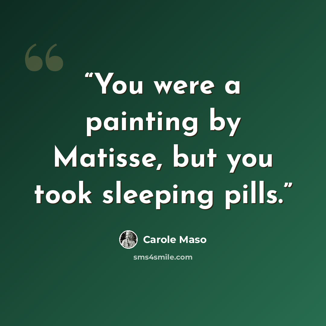 “You were a painting by Matisse, but you took sleeping pills.” quote by Carole Maso