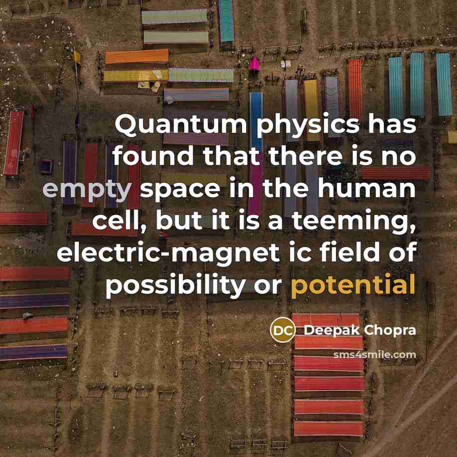“Quantum physics has found that there is no empty space in the human cell, but it is a teeming, electric-magnet ic field of possibility or potential” quote by Deepak Chopra