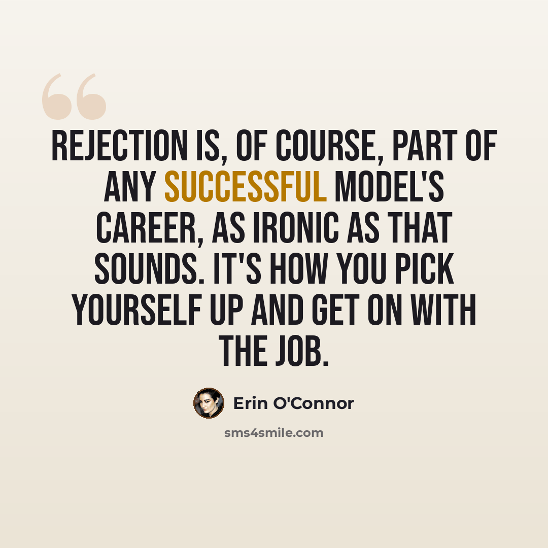 “Rejection is, of course, part of any successful model's career, as ironic as that sounds. It's how you pick yourself up and get on with the job.” quote by Erin O'Connor