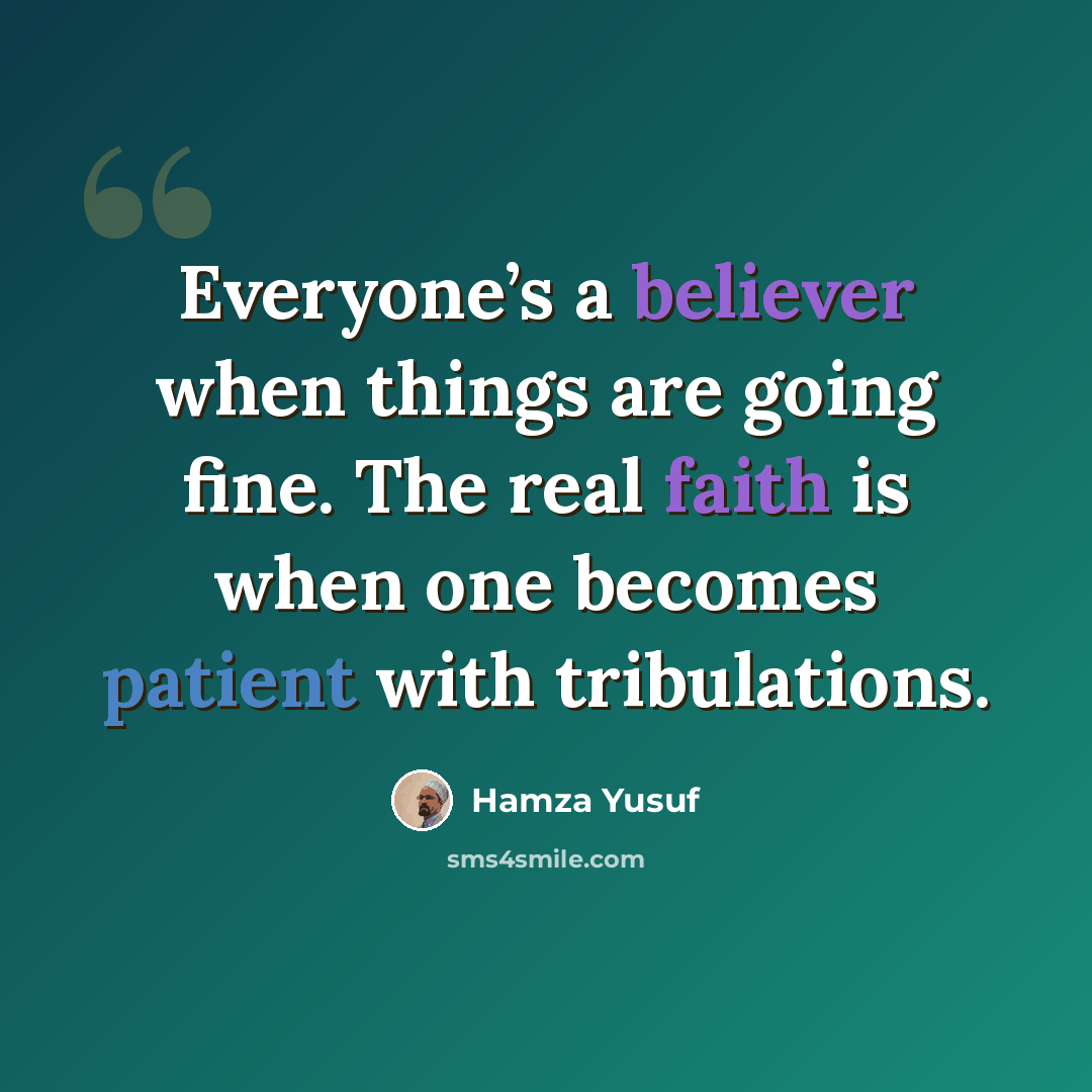 “Everyone’s a believer when things are going fine. The real faith is when one becomes patient with tribulations.” quote by Hamza Yusuf