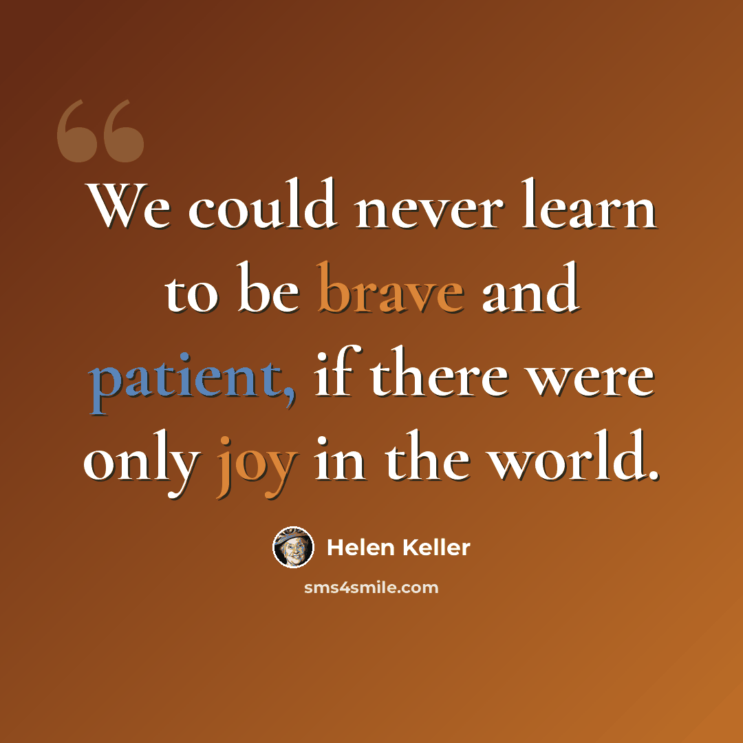 “We could never learn to be brave and patient, if there were only joy in the world.” quote by Helen Keller