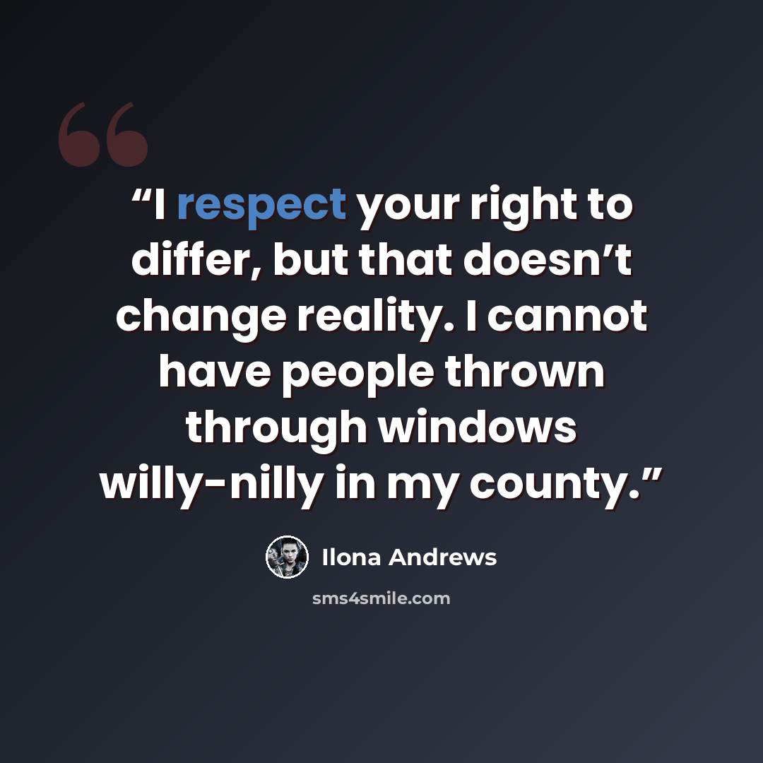 “I respect your right to differ, but that doesn’t change reality. I cannot have people thrown through windows willy-nilly in my county.” quote by Ilona Andrews