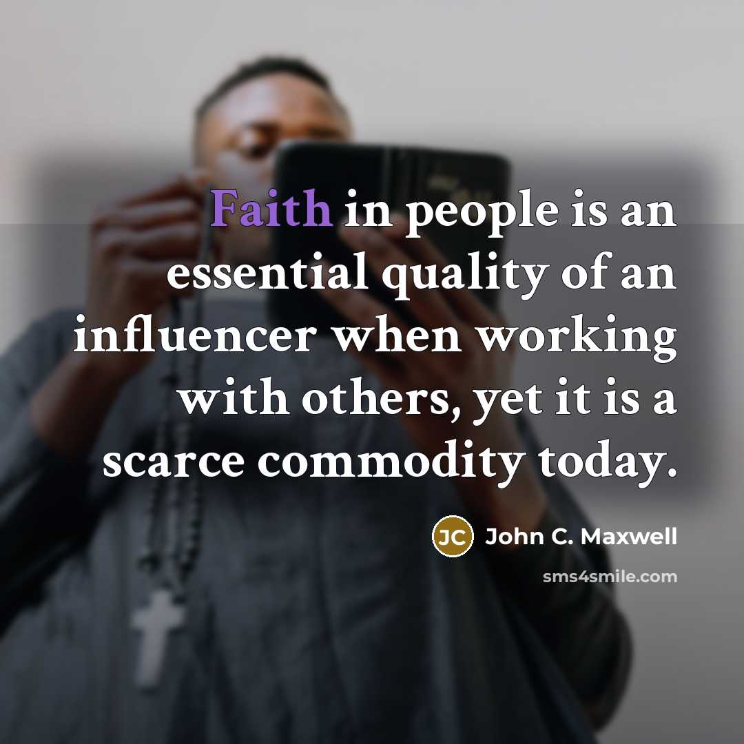 “Faith in people is an essential quality of an influencer when working with others, yet it is a scarce commodity today.” quote by John C. Maxwell
