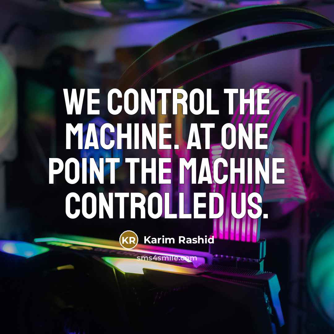 “We control the machine. At one point the machine controlled us.” quote by Karim Rashid