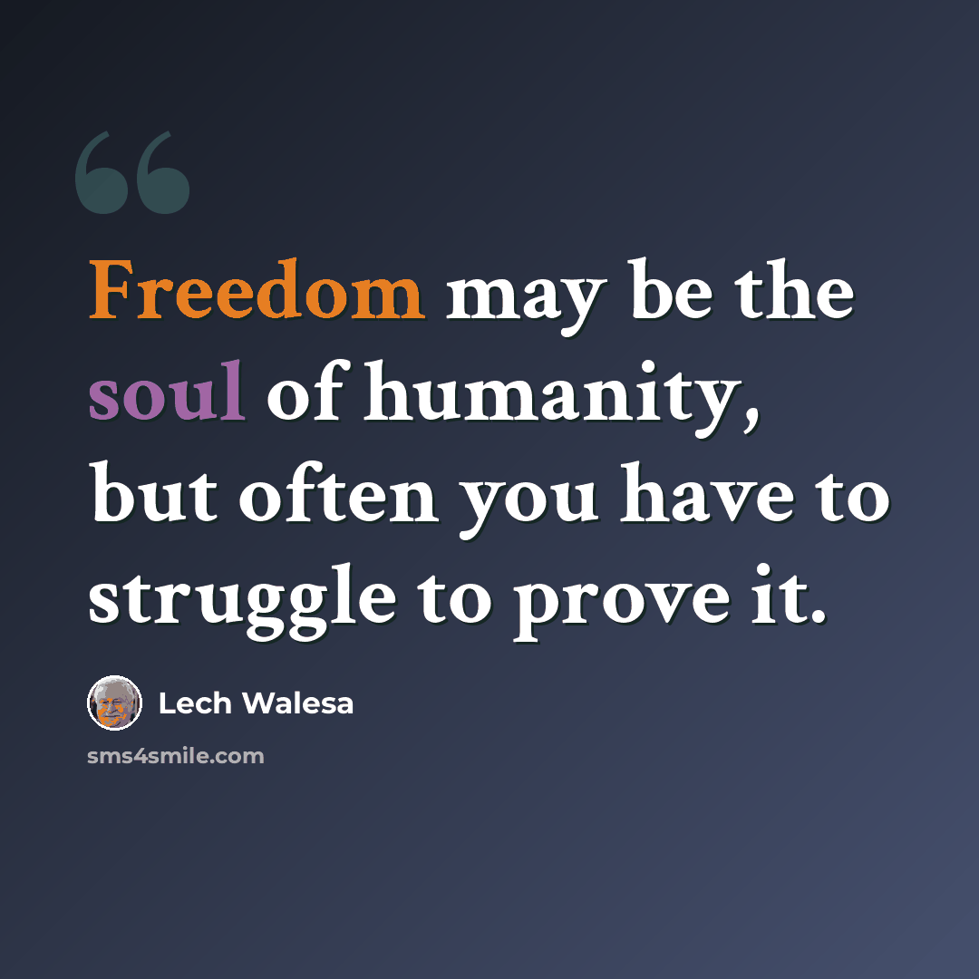 “Freedom may be the soul of humanity, but often you have to struggle to prove it.” quote by Lech Walesa