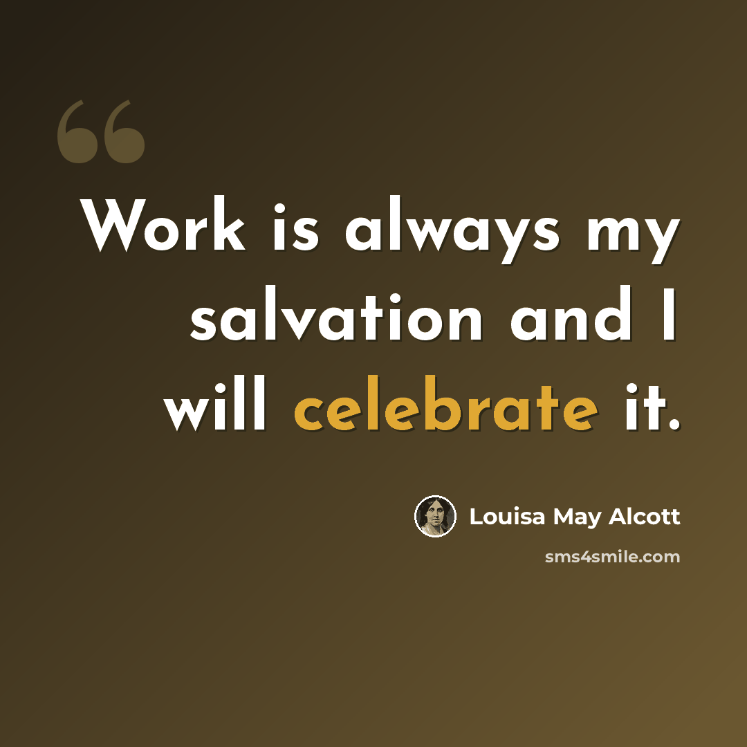 “Work is always my salvation and I will celebrate it.” quote by Louisa May Alcott