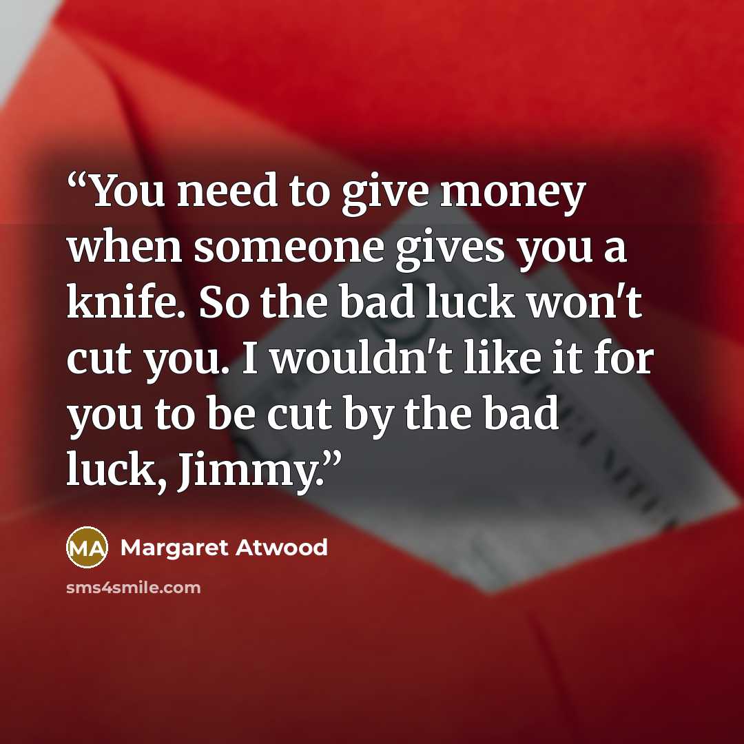 “You need to give money when someone gives you a knife. So the bad luck won't cut you. I wouldn't like it for you to be cut by the bad luck, Jimmy.” quote by Margaret Atwood