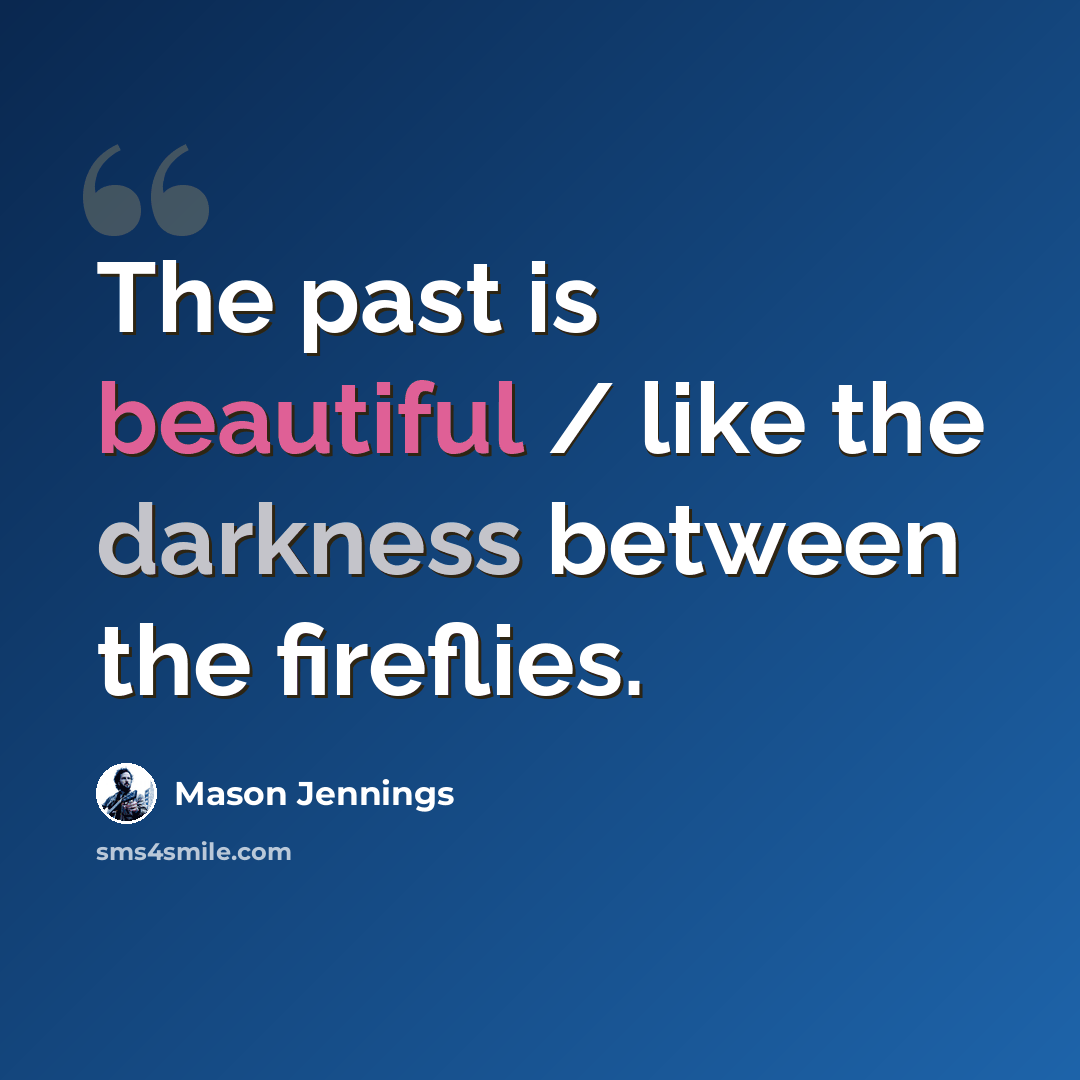 “The past is beautiful / like the darkness between the fireflies.” quote by Mason Jennings