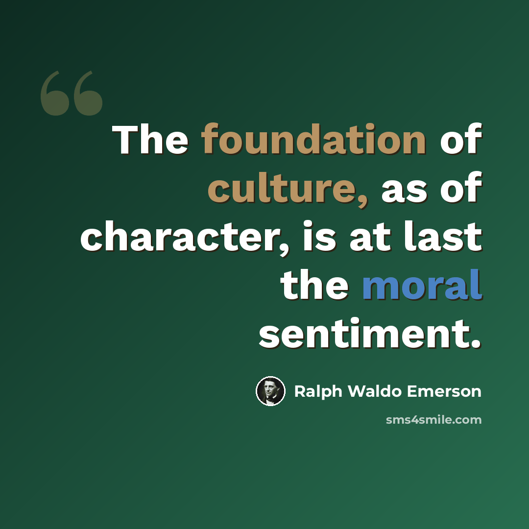 “The foundation of culture, as of character, is at last the moral sentiment.” quote by Ralph Waldo Emerson