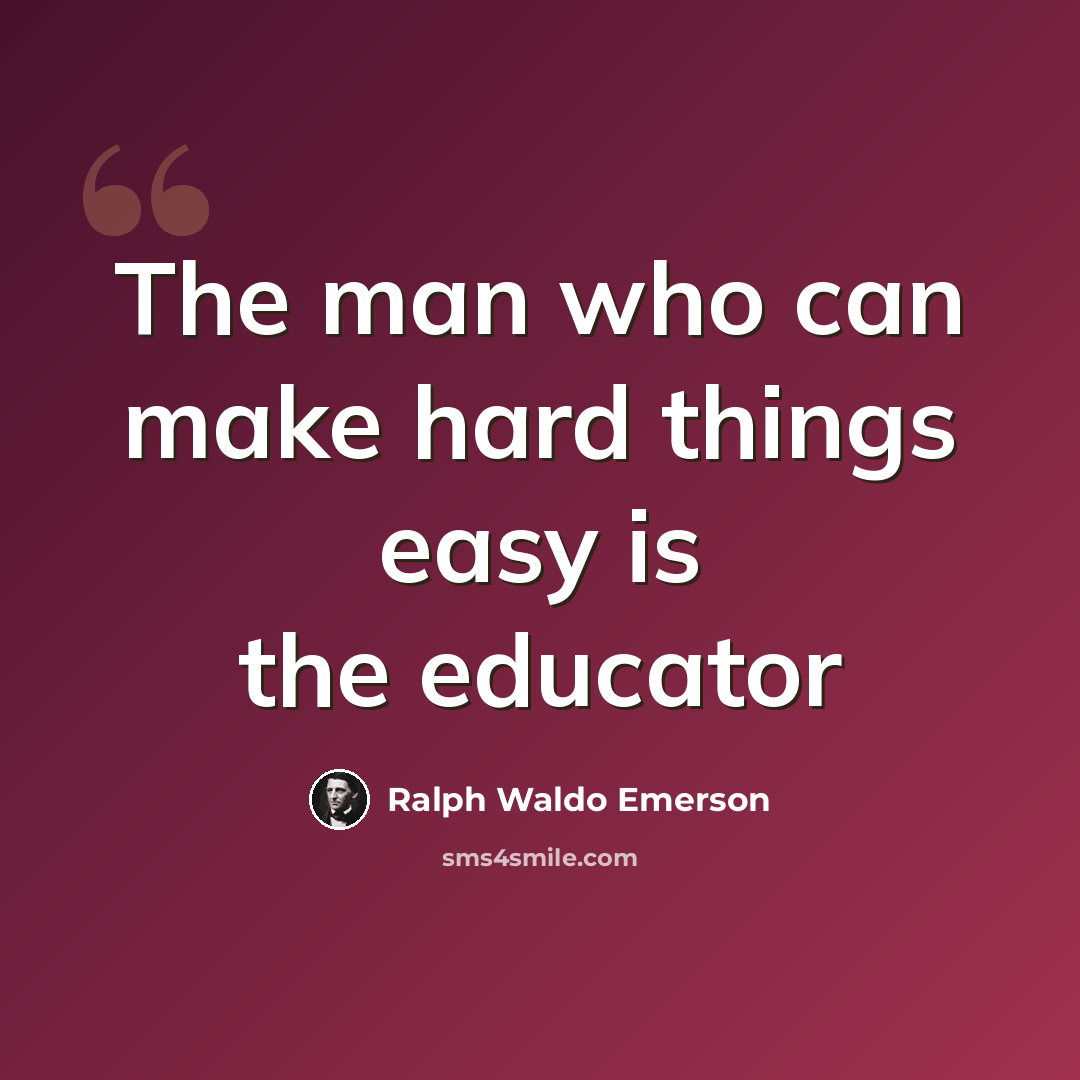 “The man who can make hard things easy is the educator” quote by Ralph Waldo Emerson