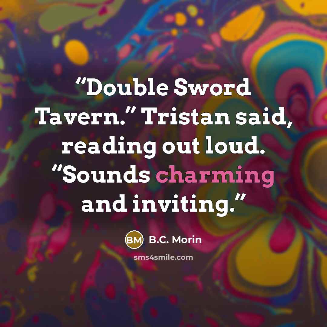 “Double Sword Tavern.” Tristan said, reading out loud. “Sounds charming and inviting.” quote by B.C. Morin