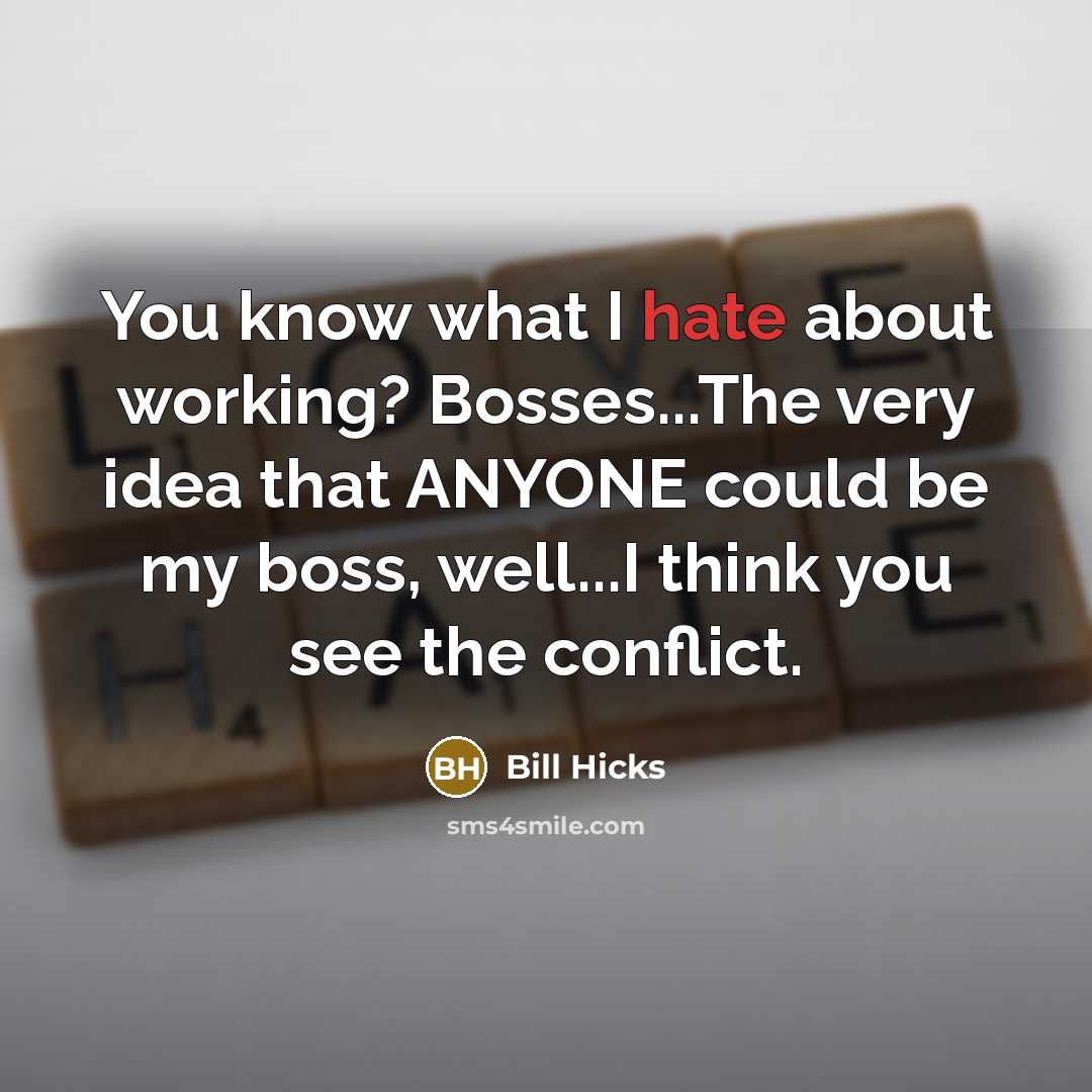 “You know what I hate about working? Bosses...The very idea that ANYONE could be my boss, well...I think you see the conflict.” quote by Bill Hicks