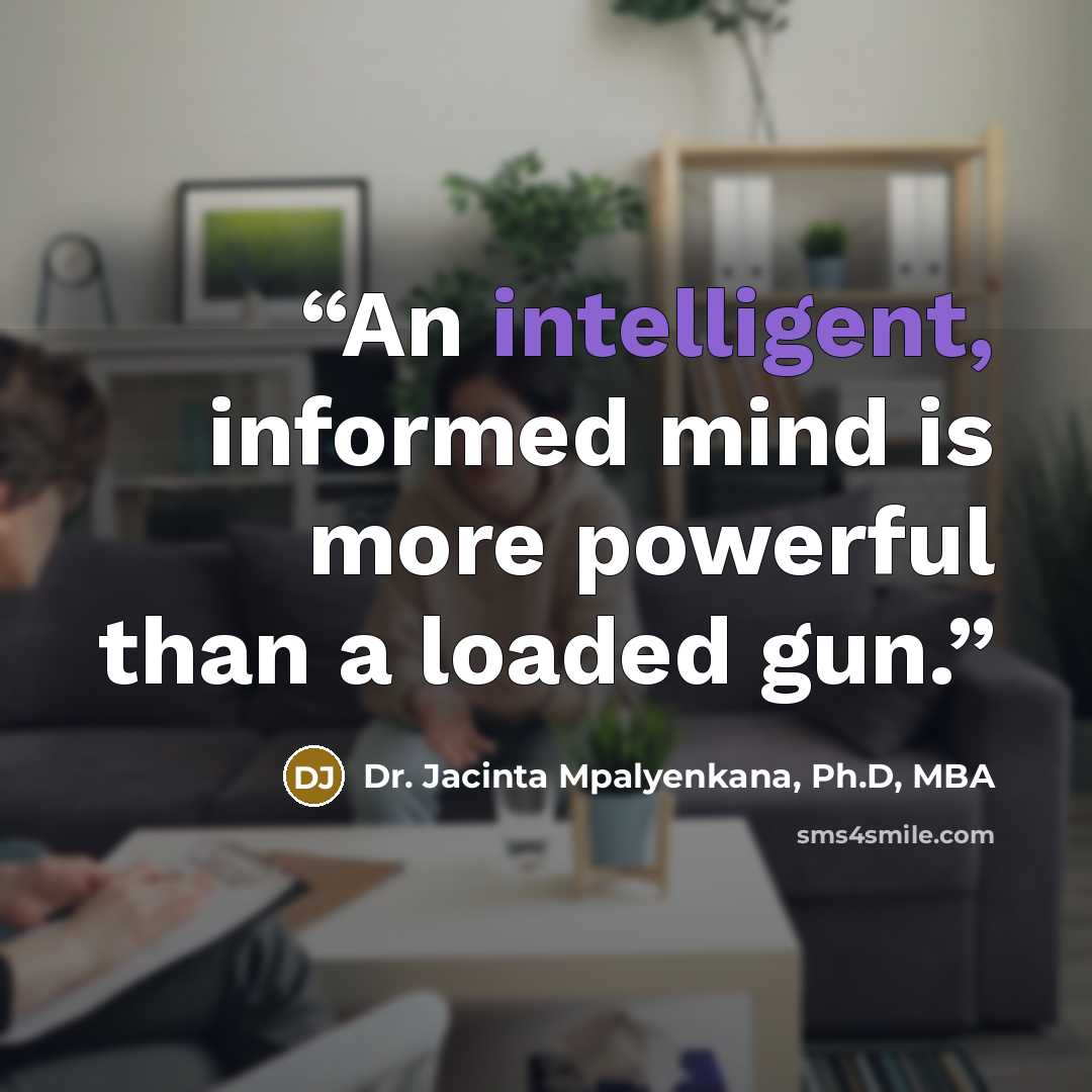 “An intelligent, informed mind is more powerful than a loaded gun.” quote by Dr. Jacinta Mpalyenkana, Ph.D, MBA