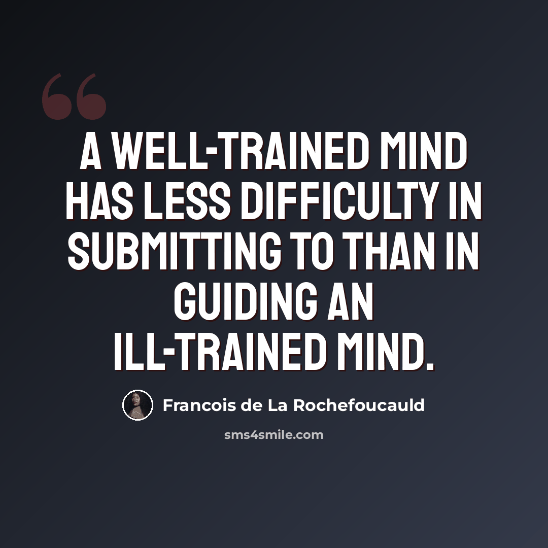 “A well-trained mind has less difficulty in submitting to than in guiding an ill-trained mind.” quote by Francois de La Rochefoucauld