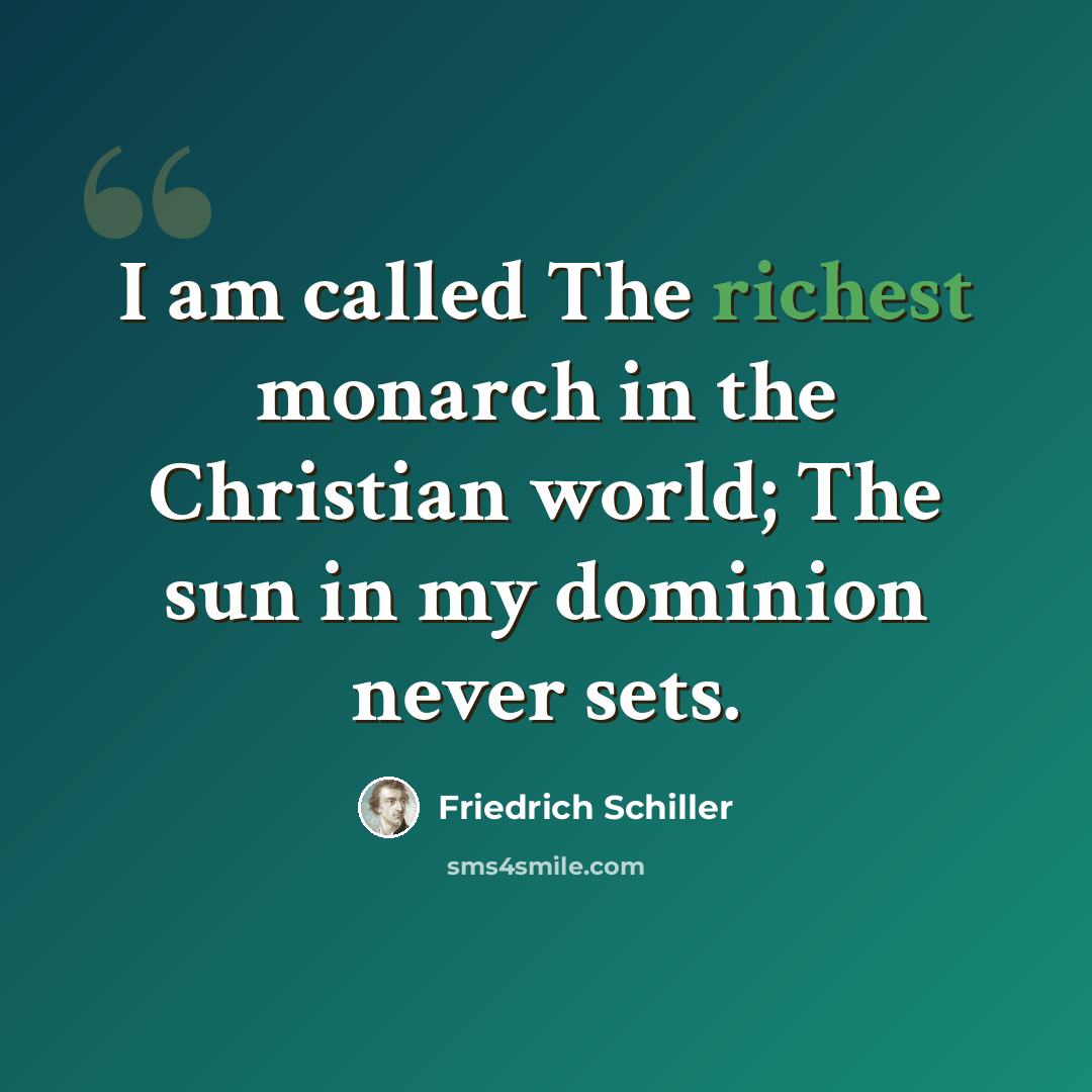 “I am called The richest monarch in the Christian world; The sun in my dominion never sets.” quote by Friedrich Schiller
