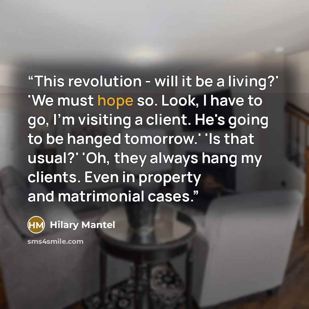 “This revolution - will it be a living?' 'We must hope so. Look, I have to go, I'm visiting a client. He's going to be hanged tomorrow.' 'Is that usual?' 'Oh, they always hang my clients. Even in property and matrimonial cases.” quote by Hilary Mantel