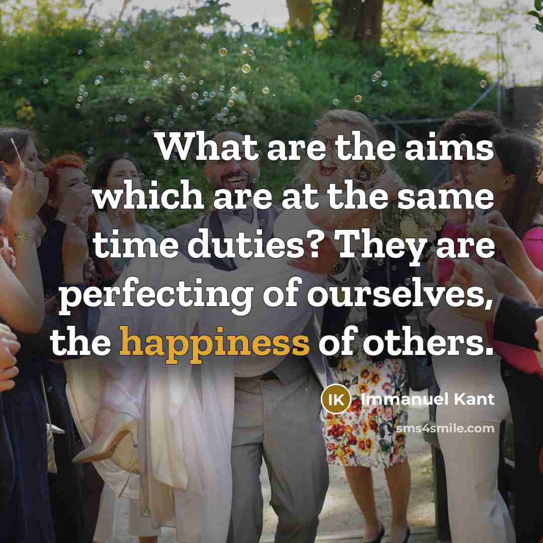 “What are the aims which are at the same time duties? They are perfecting of ourselves, the happiness of others.” quote by Immanuel Kant
