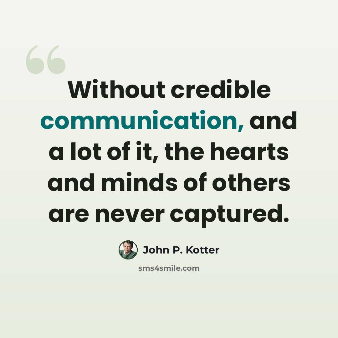 “Without credible communication, and a lot of it, the hearts and minds of others are never captured.” quote by John P. Kotter